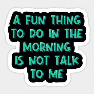 A Fun Thing to Do in the Morning is Not Talk to Me Sticker